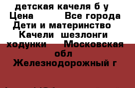 детская качеля б-у › Цена ­ 700 - Все города Дети и материнство » Качели, шезлонги, ходунки   . Московская обл.,Железнодорожный г.